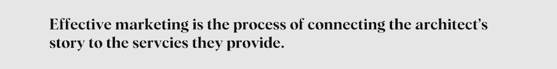 Effective marketing is the process of connecting the architect's story to the services they provide